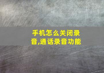 手机怎么关闭录音,通话录音功能