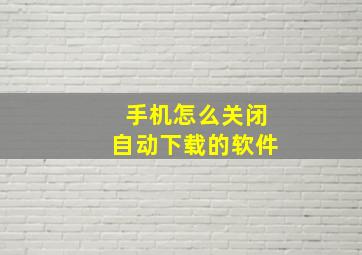 手机怎么关闭自动下载的软件