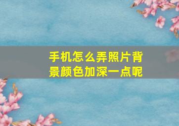 手机怎么弄照片背景颜色加深一点呢