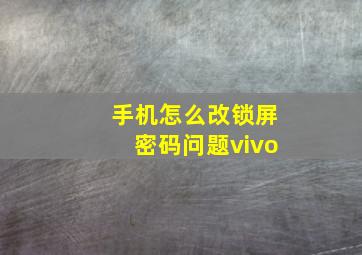 手机怎么改锁屏密码问题vivo