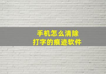 手机怎么清除打字的痕迹软件