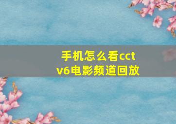 手机怎么看cctv6电影频道回放