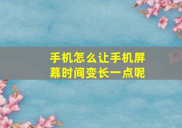 手机怎么让手机屏幕时间变长一点呢