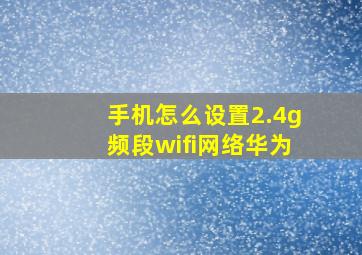 手机怎么设置2.4g频段wifi网络华为