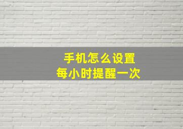 手机怎么设置每小时提醒一次