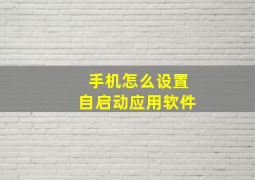 手机怎么设置自启动应用软件