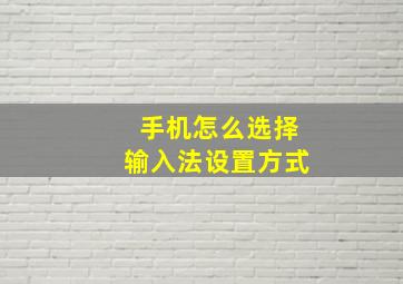 手机怎么选择输入法设置方式