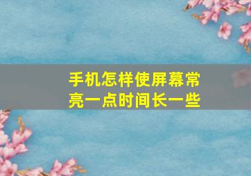 手机怎样使屏幕常亮一点时间长一些