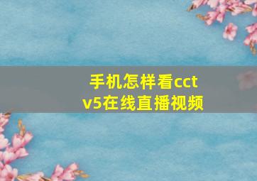 手机怎样看cctv5在线直播视频