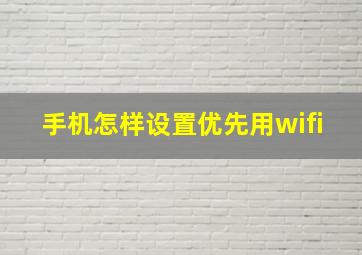 手机怎样设置优先用wifi