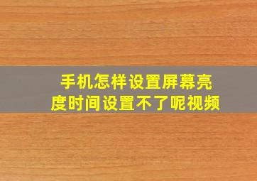 手机怎样设置屏幕亮度时间设置不了呢视频