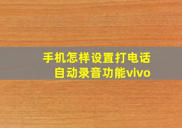 手机怎样设置打电话自动录音功能vivo