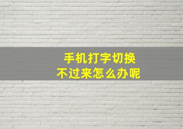 手机打字切换不过来怎么办呢