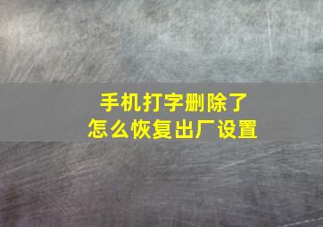 手机打字删除了怎么恢复出厂设置