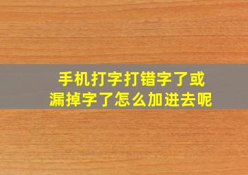 手机打字打错字了或漏掉字了怎么加进去呢