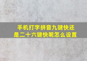 手机打字拼音九键快还是二十六键快呢怎么设置