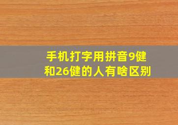 手机打字用拼音9健和26健的人有啥区别