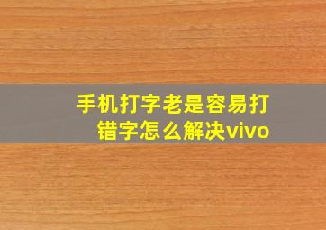 手机打字老是容易打错字怎么解决vivo