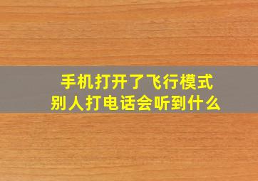 手机打开了飞行模式别人打电话会听到什么