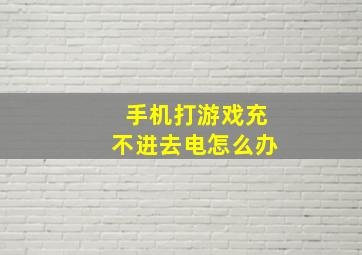 手机打游戏充不进去电怎么办