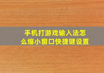 手机打游戏输入法怎么缩小窗口快捷键设置