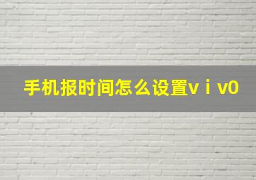 手机报时间怎么设置vⅰv0