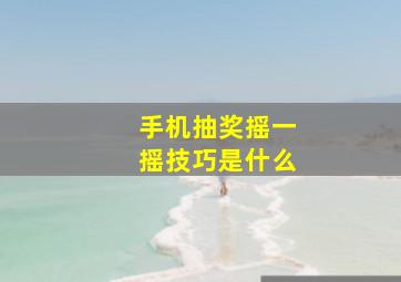 手机抽奖摇一摇技巧是什么