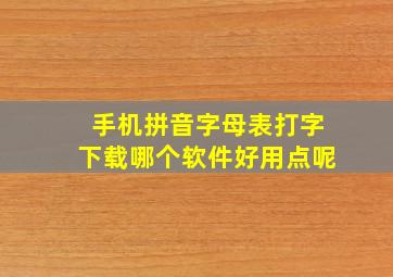 手机拼音字母表打字下载哪个软件好用点呢