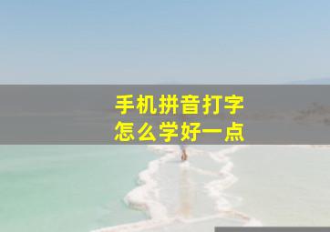 手机拼音打字怎么学好一点