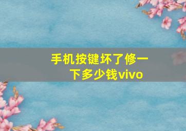 手机按键坏了修一下多少钱vivo