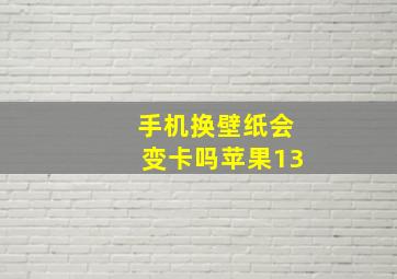 手机换壁纸会变卡吗苹果13