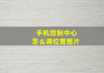 手机控制中心怎么调位置图片