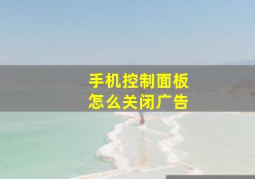 手机控制面板怎么关闭广告