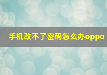 手机改不了密码怎么办oppo