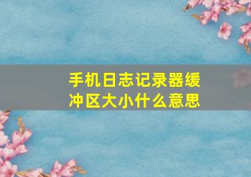 手机日志记录器缓冲区大小什么意思