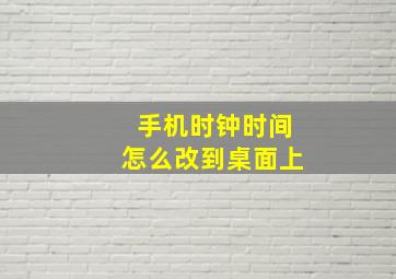 手机时钟时间怎么改到桌面上