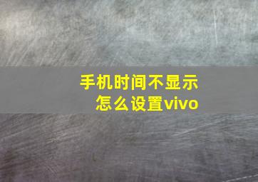 手机时间不显示怎么设置vivo