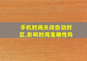 手机时间关闭自动时区,影响时间准确性吗