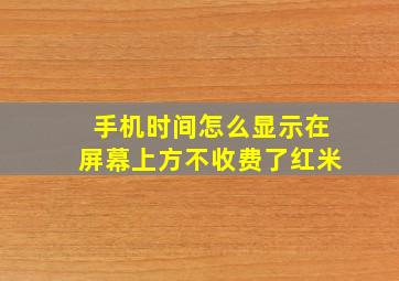 手机时间怎么显示在屏幕上方不收费了红米