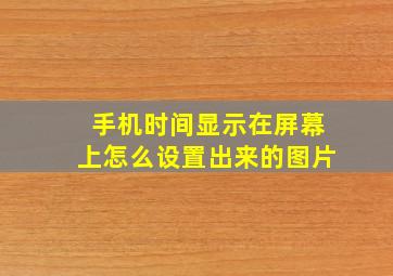 手机时间显示在屏幕上怎么设置出来的图片