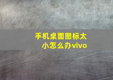 手机桌面图标太小怎么办vivo