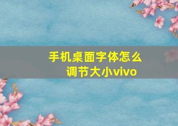 手机桌面字体怎么调节大小vivo