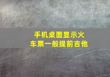 手机桌面显示火车票一般提前吉他