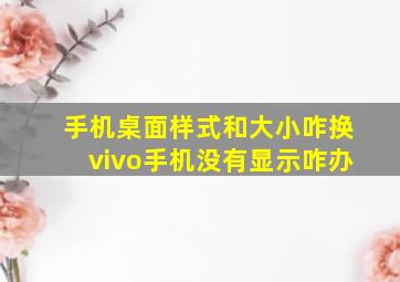 手机桌面样式和大小咋换vivo手机没有显示咋办