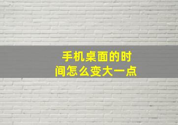 手机桌面的时间怎么变大一点