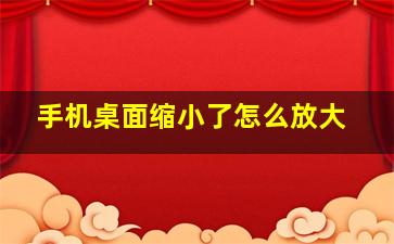 手机桌面缩小了怎么放大