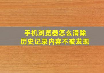 手机浏览器怎么清除历史记录内容不被发现