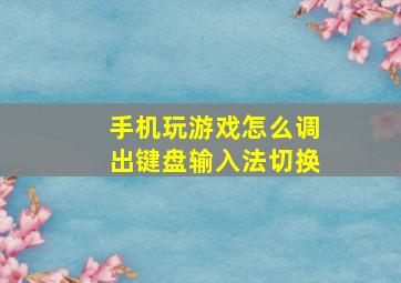 手机玩游戏怎么调出键盘输入法切换