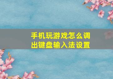 手机玩游戏怎么调出键盘输入法设置