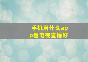 手机用什么app看电视直播好